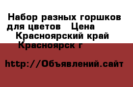 Набор разных горшков для цветов › Цена ­ 400 - Красноярский край, Красноярск г.  »    